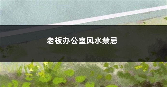 老板办公室风水禁忌