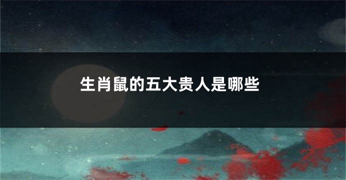 生肖鼠的五大贵人是哪些