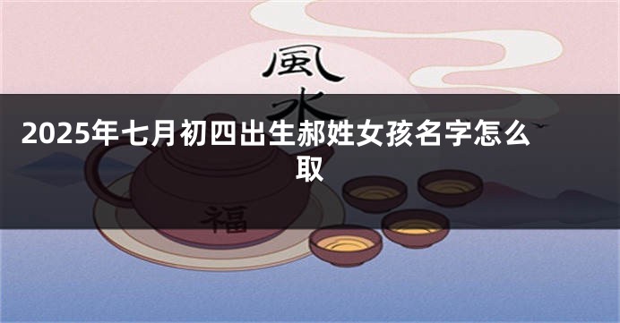 2025年七月初四出生郝姓女孩名字怎么取