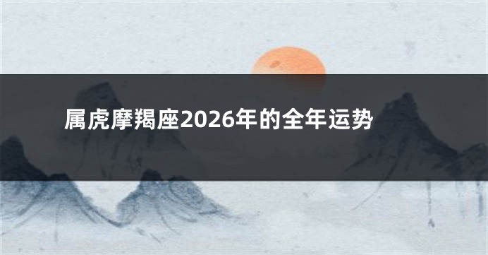 属虎摩羯座2026年的全年运势