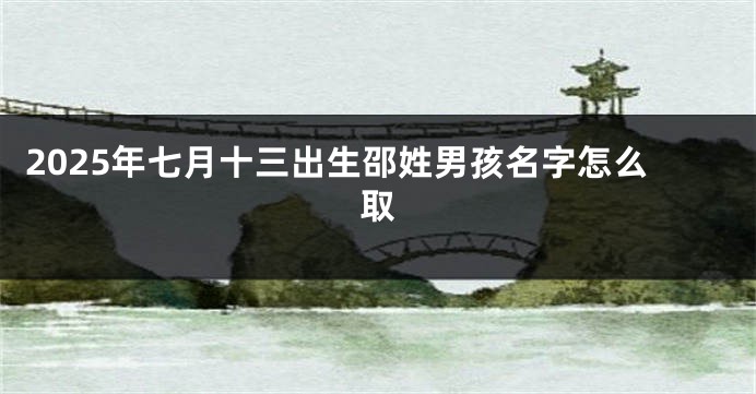 2025年七月十三出生邵姓男孩名字怎么取