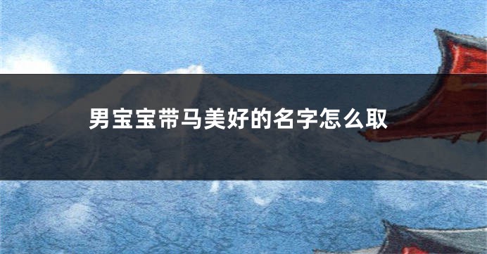 男宝宝带马美好的名字怎么取