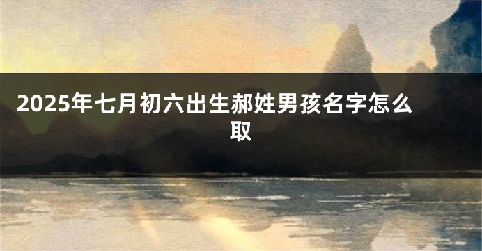 2025年七月初六出生郝姓男孩名字怎么取