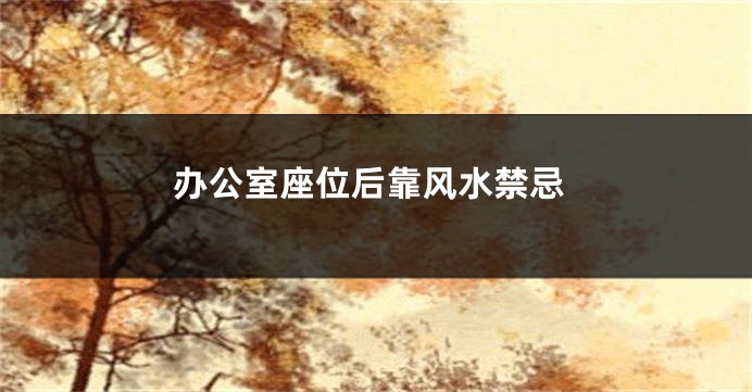 办公室座位后靠风水禁忌