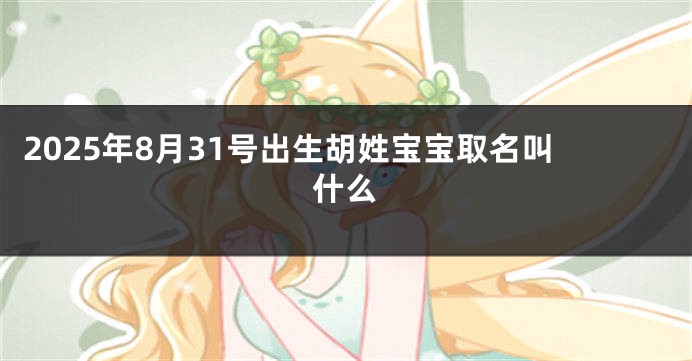 2025年8月31号出生胡姓宝宝取名叫什么