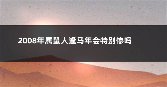 2008年属鼠人逢马年会特别惨吗