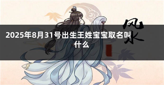 2025年8月31号出生王姓宝宝取名叫什么