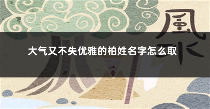 大气又不失优雅的柏姓名字怎么取