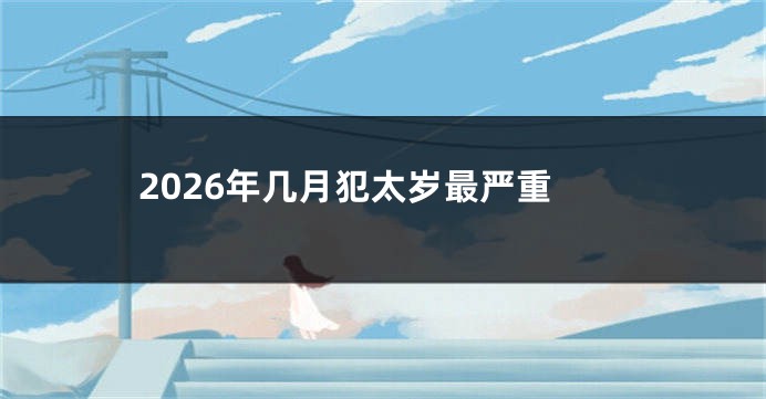 2026年几月犯太岁最严重