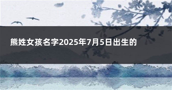 熊姓女孩名字2025年7月5日出生的