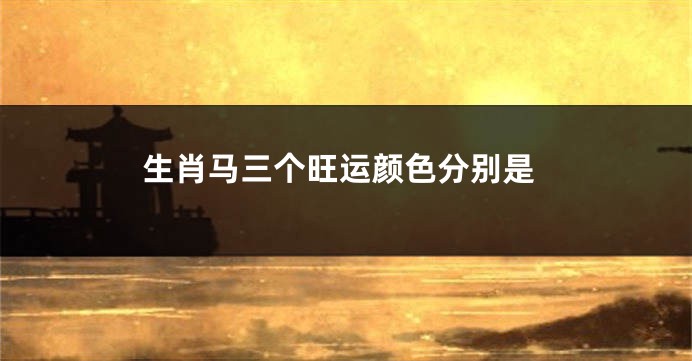 生肖马三个旺运颜色分别是