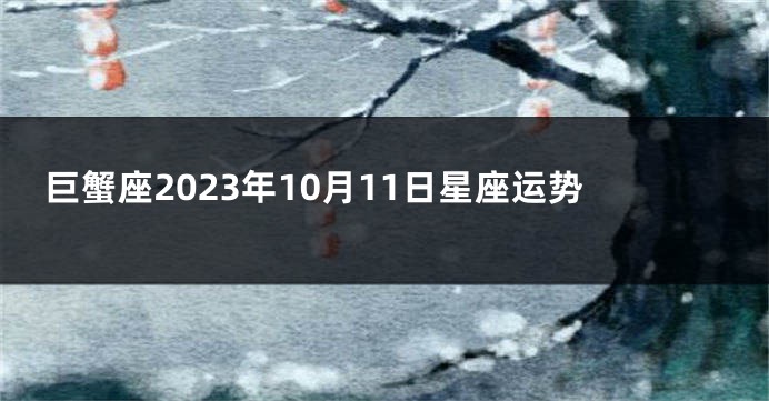 巨蟹座2023年10月11日星座运势