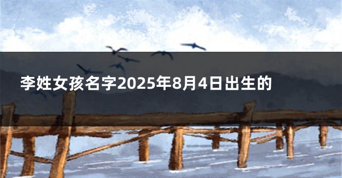 李姓女孩名字2025年8月4日出生的