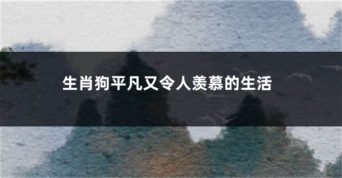 生肖狗平凡又令人羡慕的生活