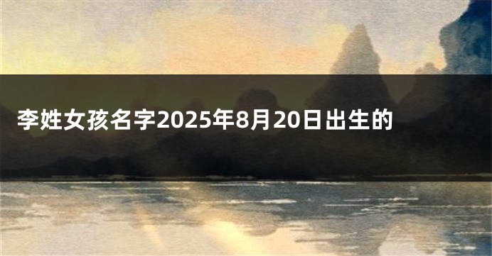 李姓女孩名字2025年8月20日出生的