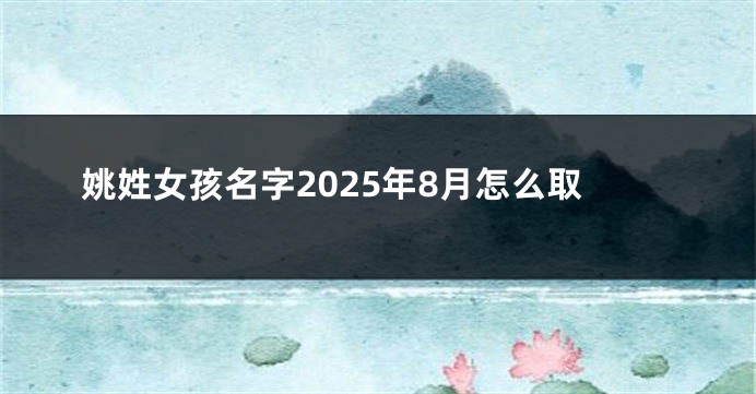 姚姓女孩名字2025年8月怎么取