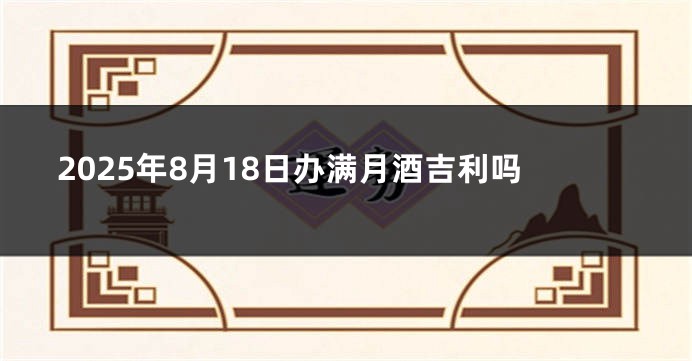 2025年8月18日办满月酒吉利吗