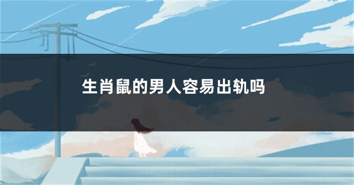 生肖鼠的男人容易出轨吗