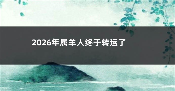 2026年属羊人终于转运了