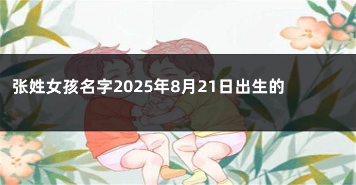 张姓女孩名字2025年8月21日出生的