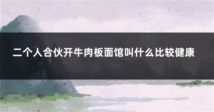 二个人合伙开牛肉板面馆叫什么比较健康