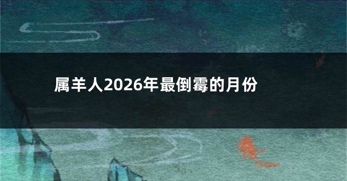 属羊人2026年最倒霉的月份