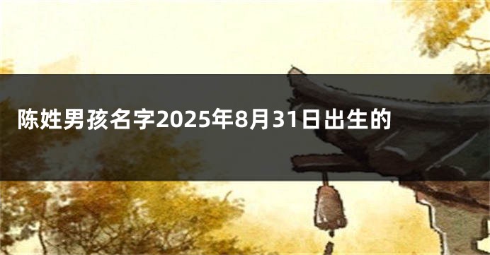 陈姓男孩名字2025年8月31日出生的