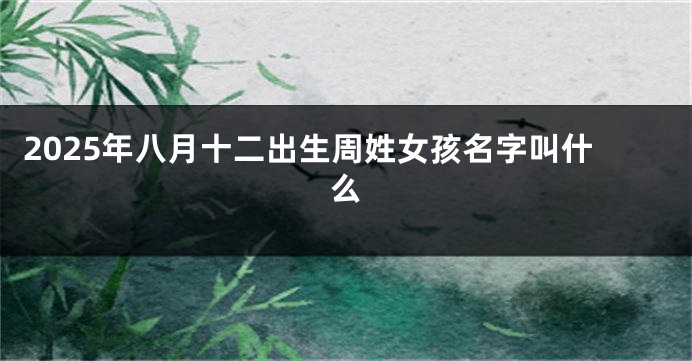 2025年八月十二出生周姓女孩名字叫什么