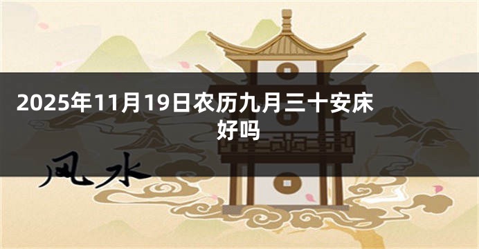 2025年11月19日农历九月三十安床好吗