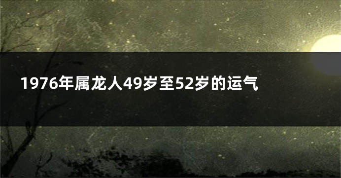 1976年属龙人49岁至52岁的运气