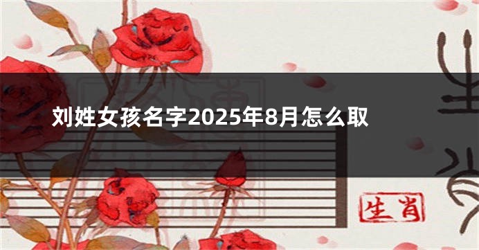 刘姓女孩名字2025年8月怎么取