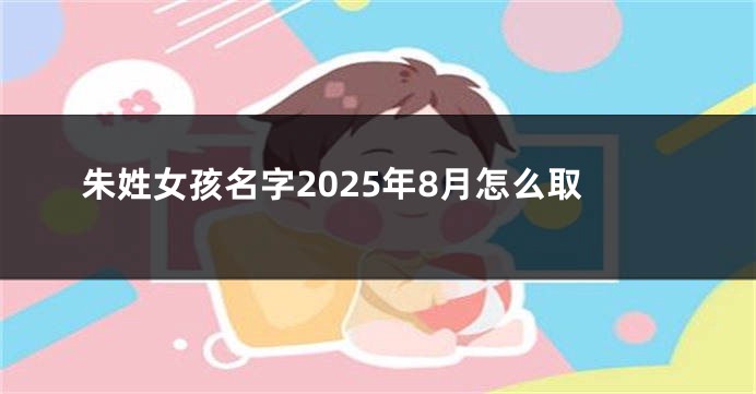 朱姓女孩名字2025年8月怎么取