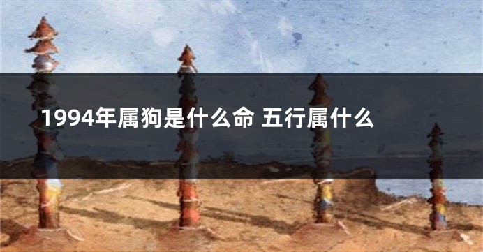 1994年属狗是什么命 五行属什么