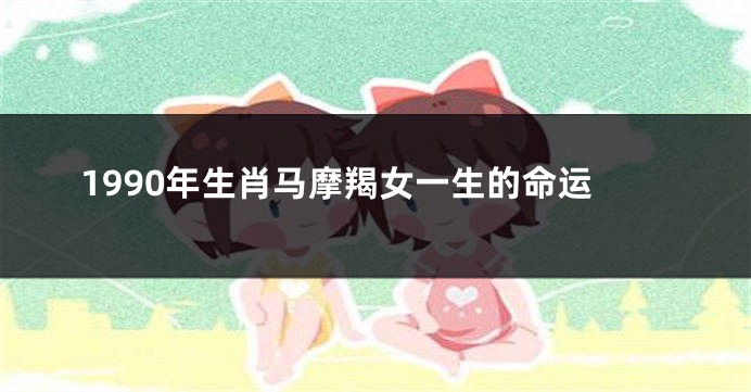 1990年生肖马摩羯女一生的命运