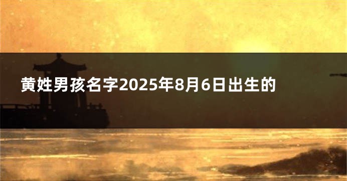 黄姓男孩名字2025年8月6日出生的