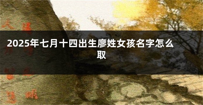 2025年七月十四出生廖姓女孩名字怎么取