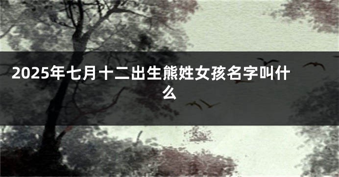 2025年七月十二出生熊姓女孩名字叫什么
