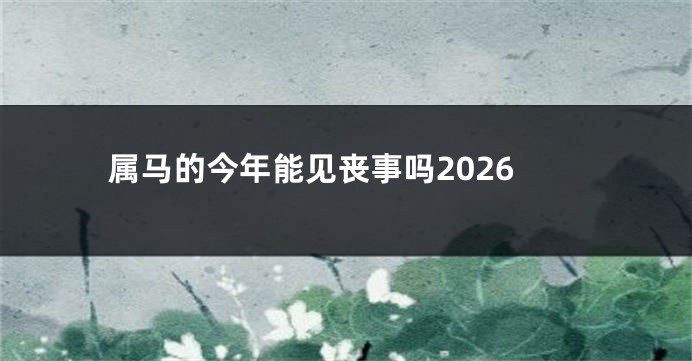 属马的今年能见丧事吗2026