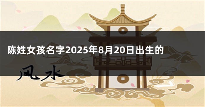 陈姓女孩名字2025年8月20日出生的