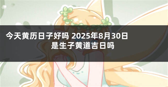 今天黄历日子好吗 2025年8月30日是生子黄道吉日吗