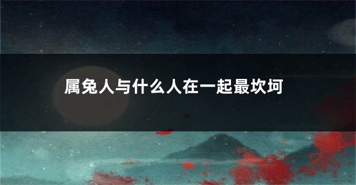 属兔人与什么人在一起最坎坷