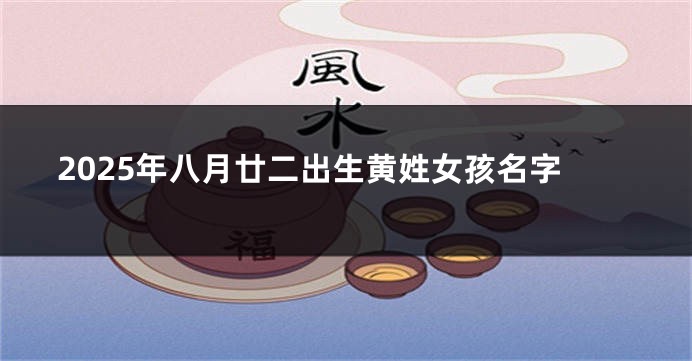 2025年八月廿二出生黄姓女孩名字