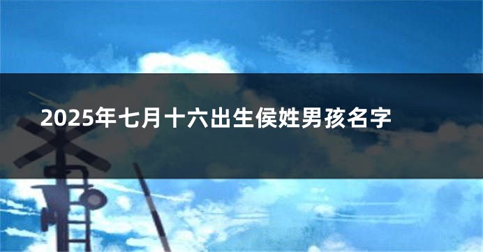 2025年七月十六出生侯姓男孩名字