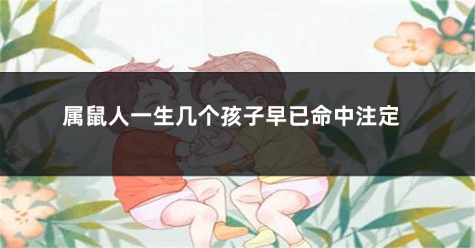 属鼠人一生几个孩子早已命中注定