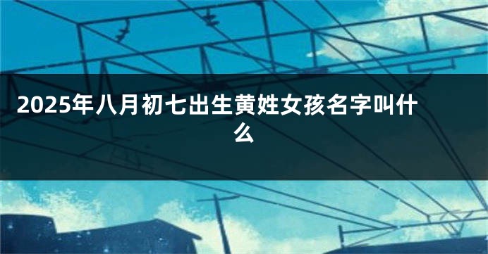 2025年八月初七出生黄姓女孩名字叫什么