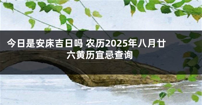 今日是安床吉日吗 农历2025年八月廿六黄历宜忌查询