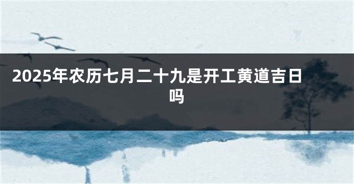 2025年农历七月二十九是开工黄道吉日吗