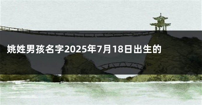 姚姓男孩名字2025年7月18日出生的