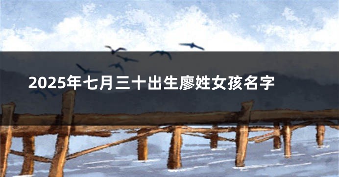 2025年七月三十出生廖姓女孩名字