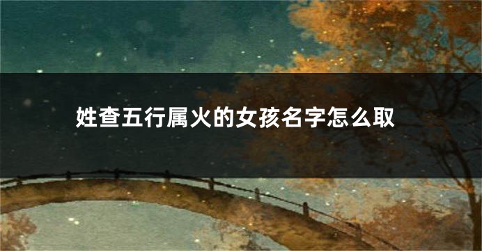 姓查五行属火的女孩名字怎么取